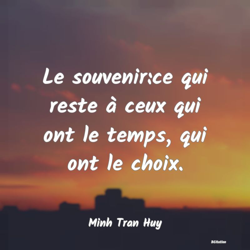 image de citation: Le souvenir:ce qui reste à ceux qui ont le temps, qui ont le choix.