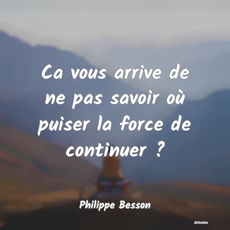 image de citation: Ca vous arrive de ne pas savoir où puiser la force de continuer ?