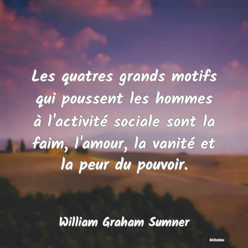 image de citation: Les quatres grands motifs qui poussent les hommes à l'activité sociale sont la faim, l'amour, la vanité et la peur du pouvoir.