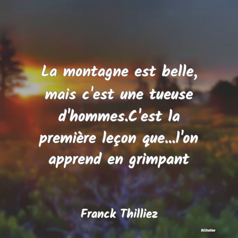 image de citation: La montagne est belle, mais c'est une tueuse d'hommes.C'est la première leçon que...l'on apprend en grimpant