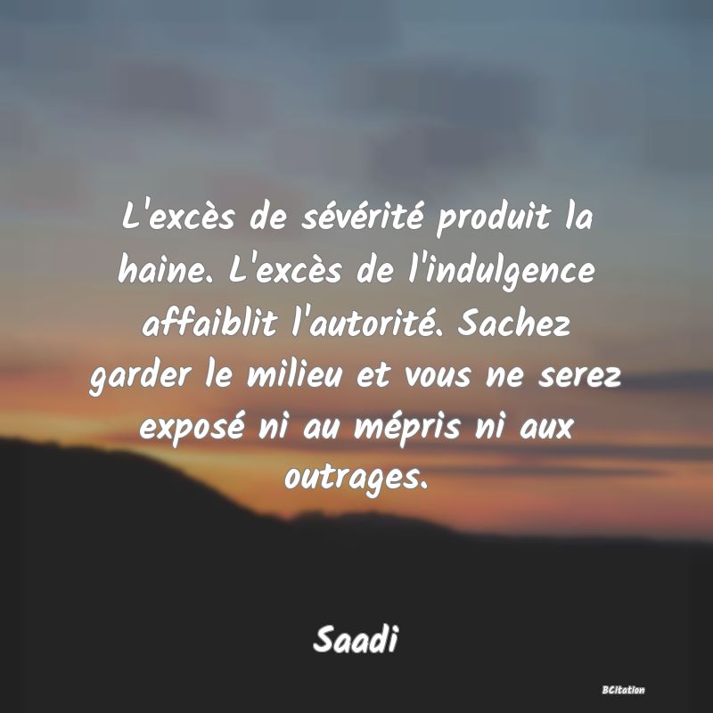 image de citation: L'excès de sévérité produit la haine. L'excès de l'indulgence affaiblit l'autorité. Sachez garder le milieu et vous ne serez exposé ni au mépris ni aux outrages.