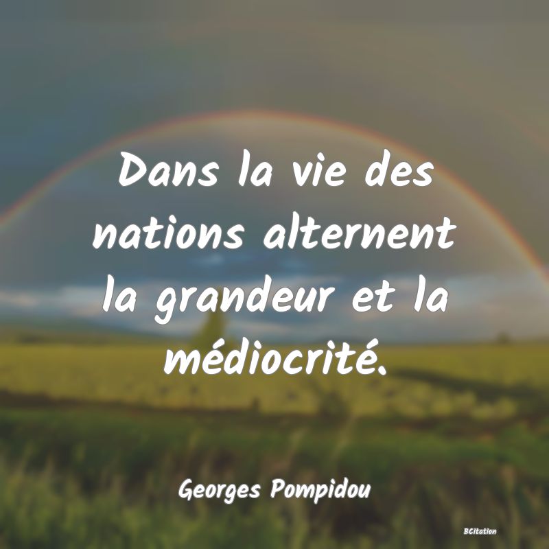 image de citation: Dans la vie des nations alternent la grandeur et la médiocrité.