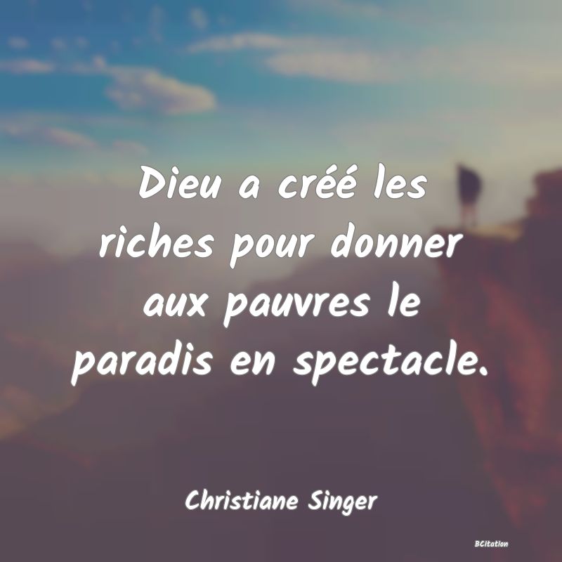 image de citation: Dieu a créé les riches pour donner aux pauvres le paradis en spectacle.