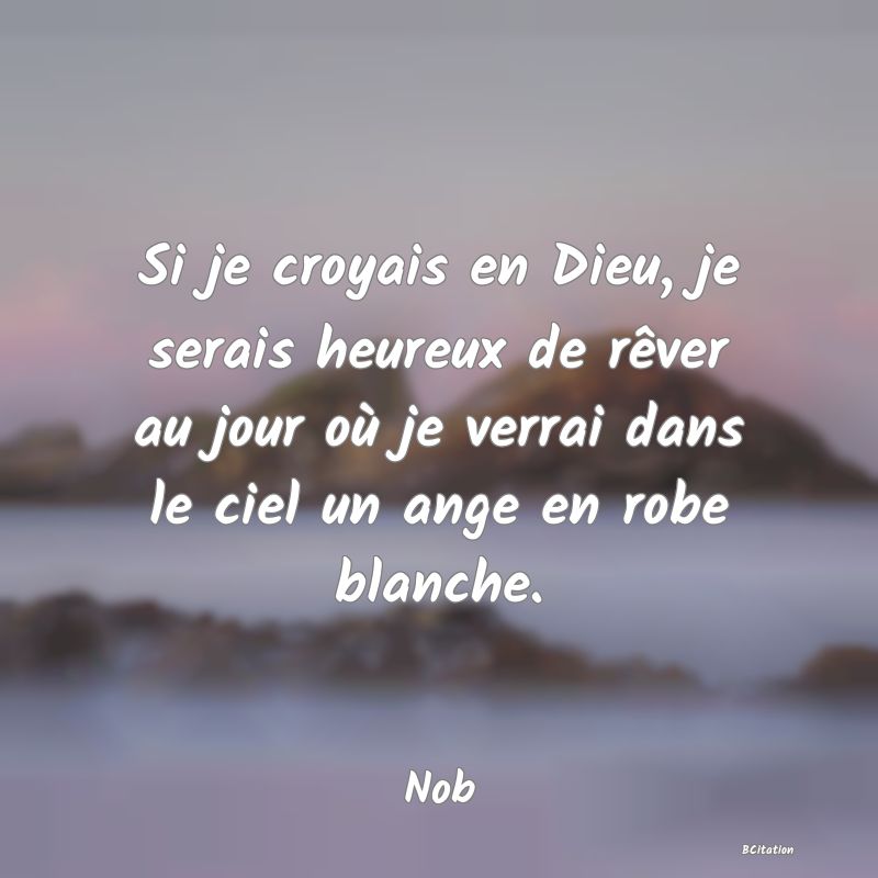 image de citation: Si je croyais en Dieu, je serais heureux de rêver au jour où je verrai dans le ciel un ange en robe blanche.