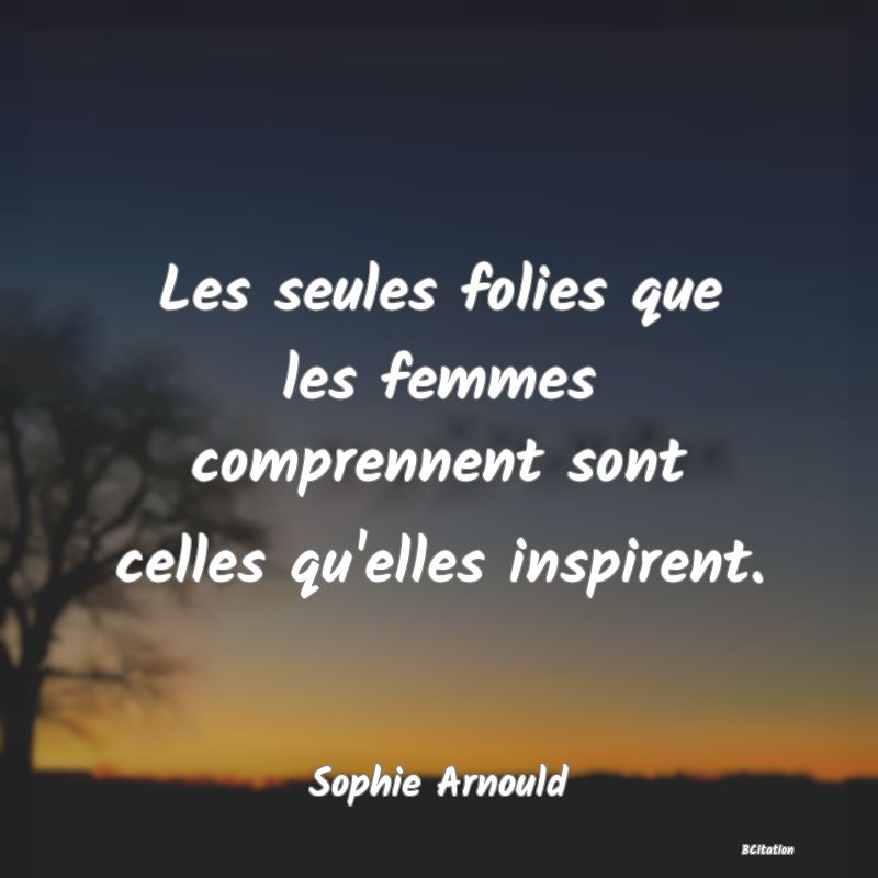 image de citation: Les seules folies que les femmes comprennent sont celles qu'elles inspirent.