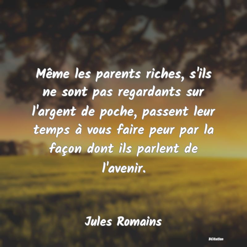 image de citation: Même les parents riches, s'ils ne sont pas regardants sur l'argent de poche, passent leur temps à vous faire peur par la façon dont ils parlent de l'avenir.