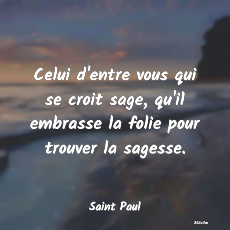 image de citation: Celui d'entre vous qui se croit sage, qu'il embrasse la folie pour trouver la sagesse.