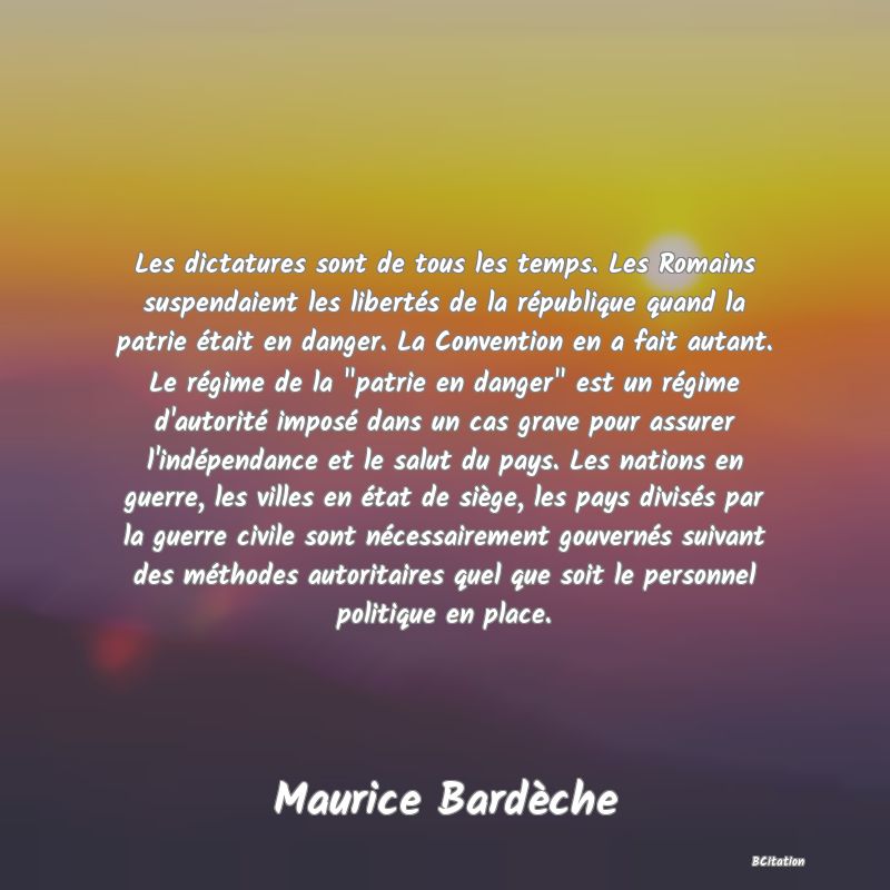 Belle Citation - Les dictatures sont de tous les temps. Les Romains suspendaient les libertés de la république quand la patrie était en danger. La Convention en a fait autant. Le régime de la 