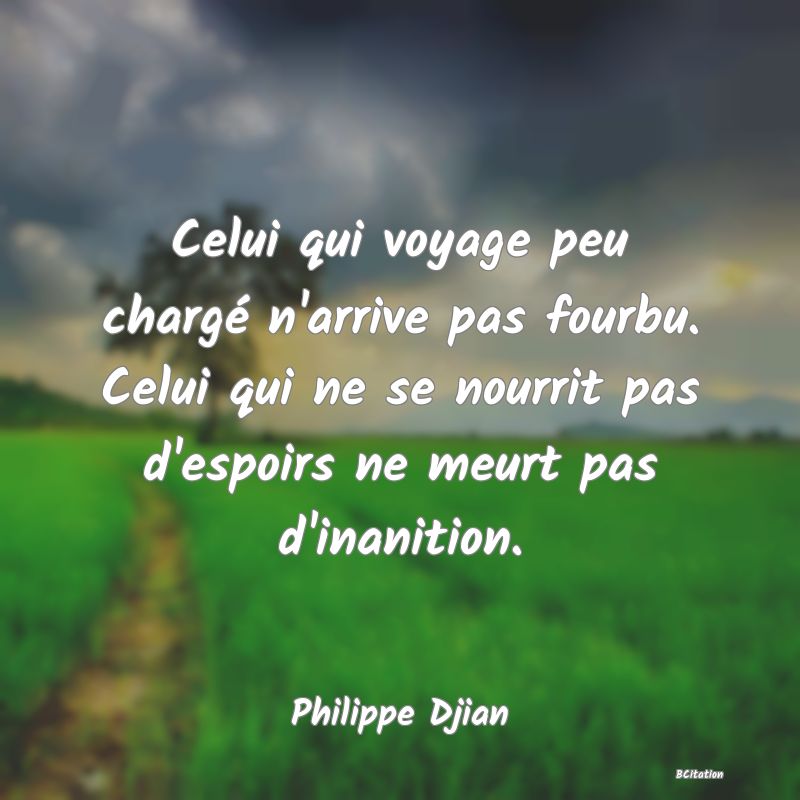 image de citation: Celui qui voyage peu chargé n'arrive pas fourbu. Celui qui ne se nourrit pas d'espoirs ne meurt pas d'inanition.