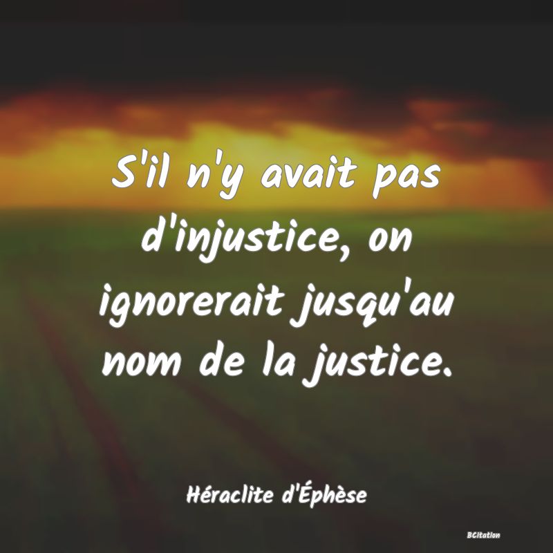 image de citation: S'il n'y avait pas d'injustice, on ignorerait jusqu'au nom de la justice.