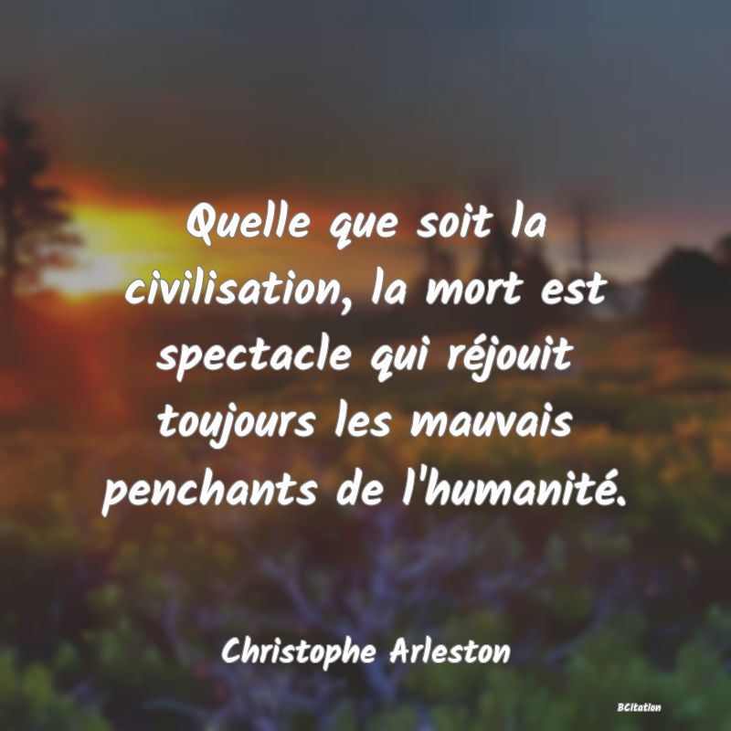 image de citation: Quelle que soit la civilisation, la mort est spectacle qui réjouit toujours les mauvais penchants de l'humanité.