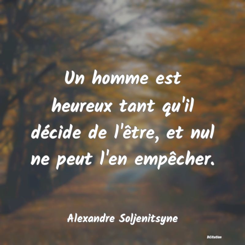 image de citation: Un homme est heureux tant qu'il décide de l'être, et nul ne peut l'en empêcher.