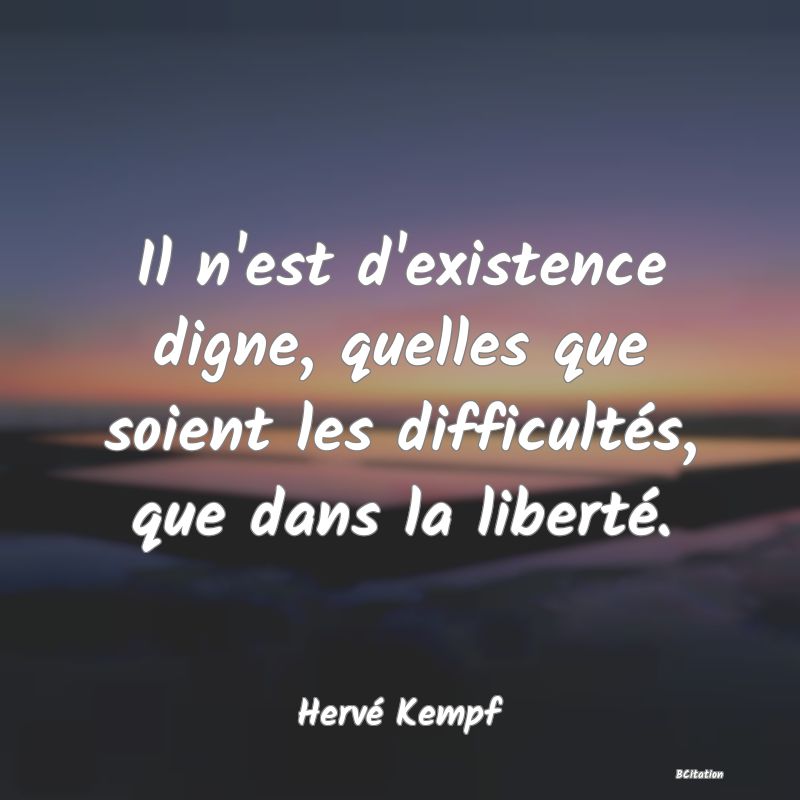 image de citation: Il n'est d'existence digne, quelles que soient les difficultés, que dans la liberté.