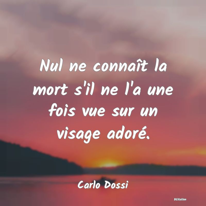 image de citation: Nul ne connaît la mort s'il ne l'a une fois vue sur un visage adoré.