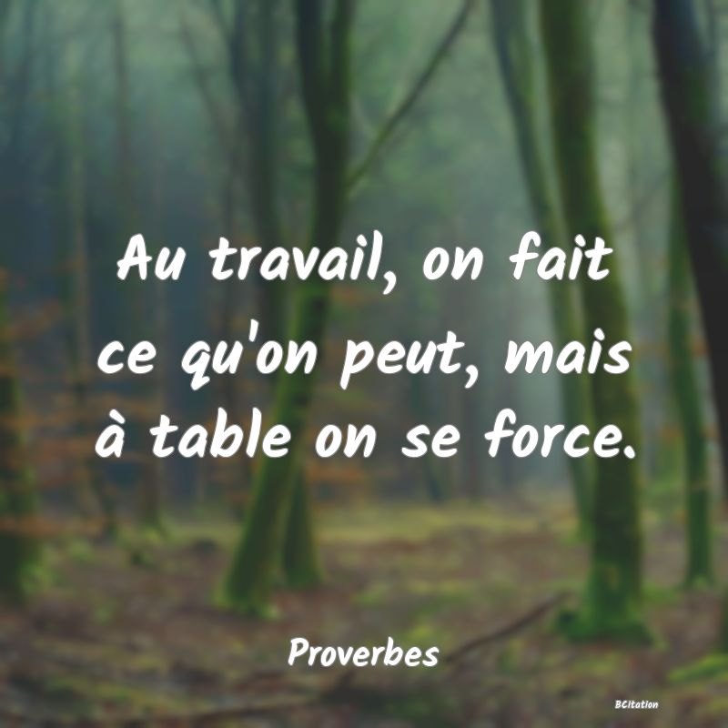 image de citation: Au travail, on fait ce qu'on peut, mais à table on se force.