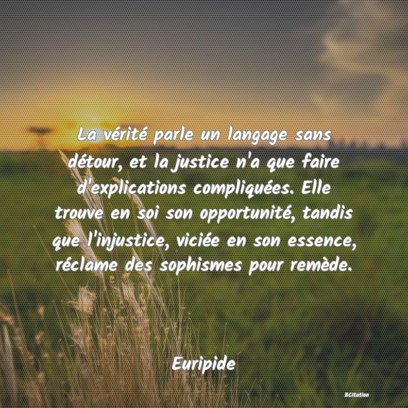 image de citation: La vérité parle un langage sans détour, et la justice n'a que faire d'explications compliquées. Elle trouve en soi son opportunité, tandis que l'injustice, viciée en son essence, réclame des sophismes pour remède.