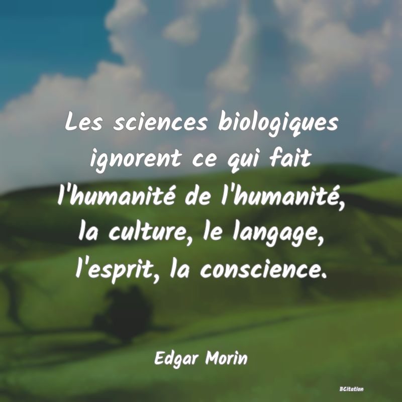 image de citation: Les sciences biologiques ignorent ce qui fait l'humanité de l'humanité, la culture, le langage, l'esprit, la conscience.