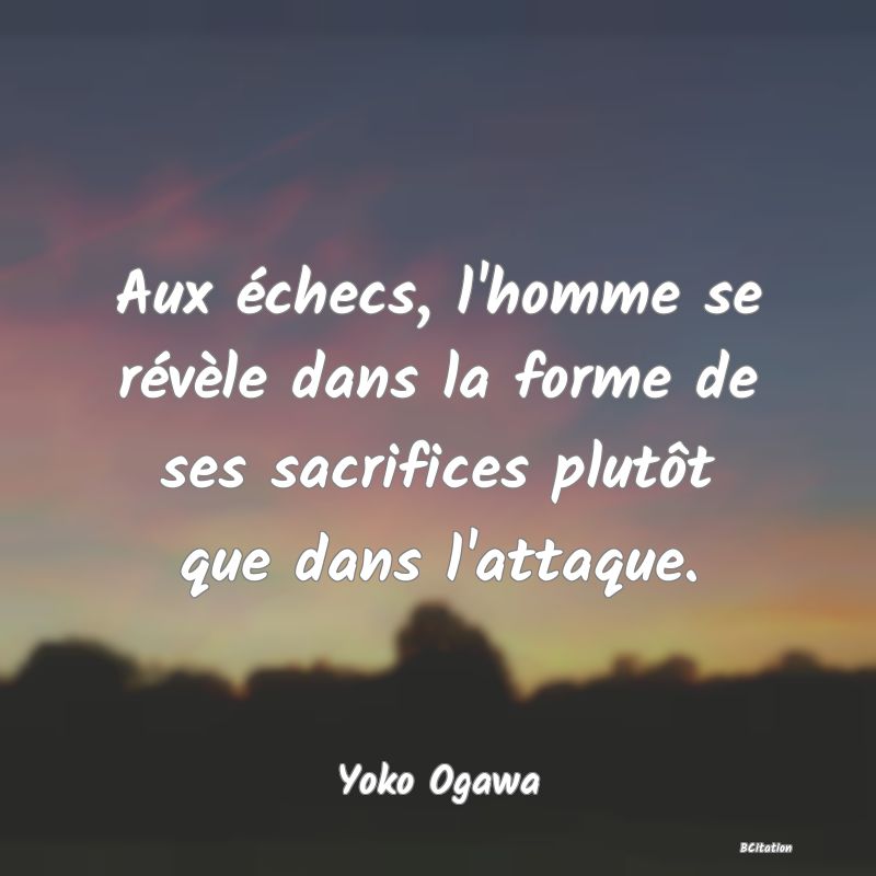 Belle Citation - Aux échecs, l'homme se révèle dans la forme de ses sacrifices plutôt que dans l'attaque. - Yoko Ogawa