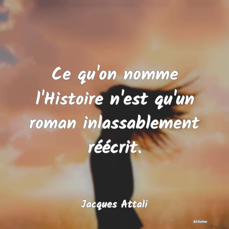 image de citation: Ce qu'on nomme l'Histoire n'est qu'un roman inlassablement réécrit.