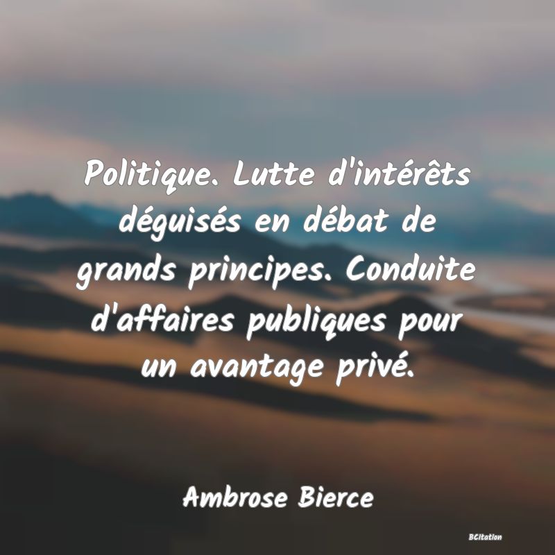 image de citation: Politique. Lutte d'intérêts déguisés en débat de grands principes. Conduite d'affaires publiques pour un avantage privé.