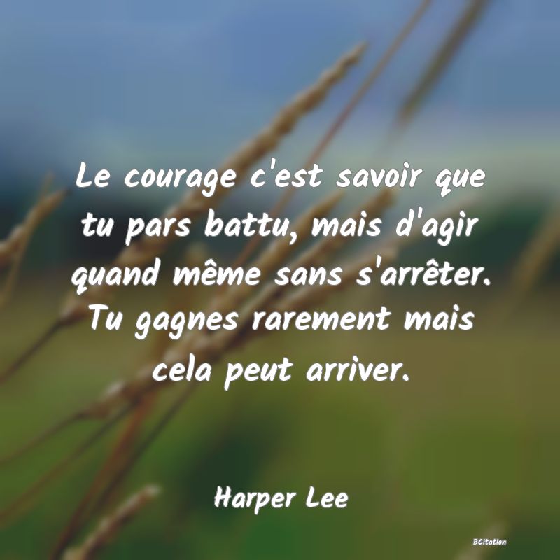 image de citation: Le courage c'est savoir que tu pars battu, mais d'agir quand même sans s'arrêter. Tu gagnes rarement mais cela peut arriver.