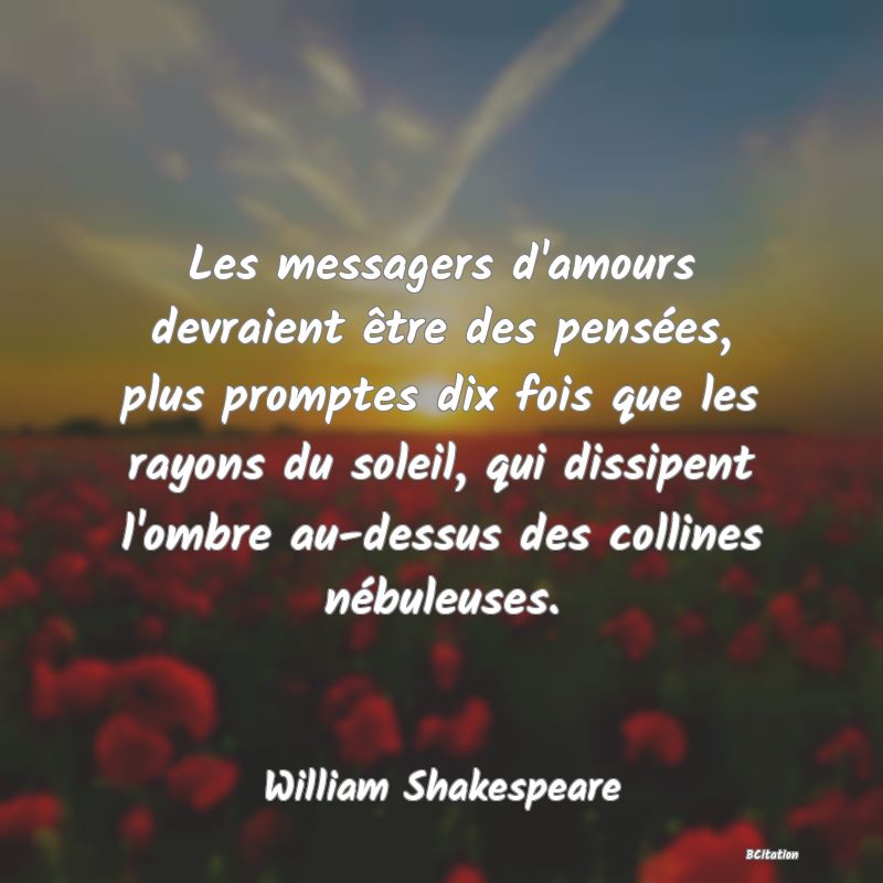 image de citation: Les messagers d'amours devraient être des pensées, plus promptes dix fois que les rayons du soleil, qui dissipent l'ombre au-dessus des collines nébuleuses.