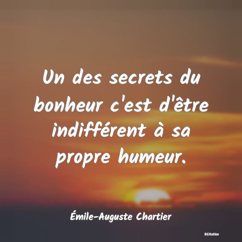 image de citation: Un des secrets du bonheur c'est d'être indifférent à sa propre humeur.