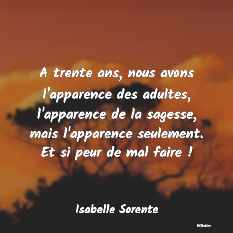 image de citation: A trente ans, nous avons l'apparence des adultes, l'apparence de la sagesse, mais l'apparence seulement. Et si peur de mal faire !