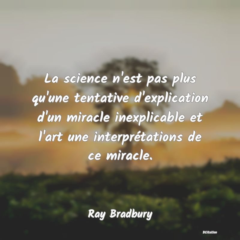 image de citation: La science n'est pas plus qu'une tentative d'explication d'un miracle inexplicable et l'art une interprétations de ce miracle.