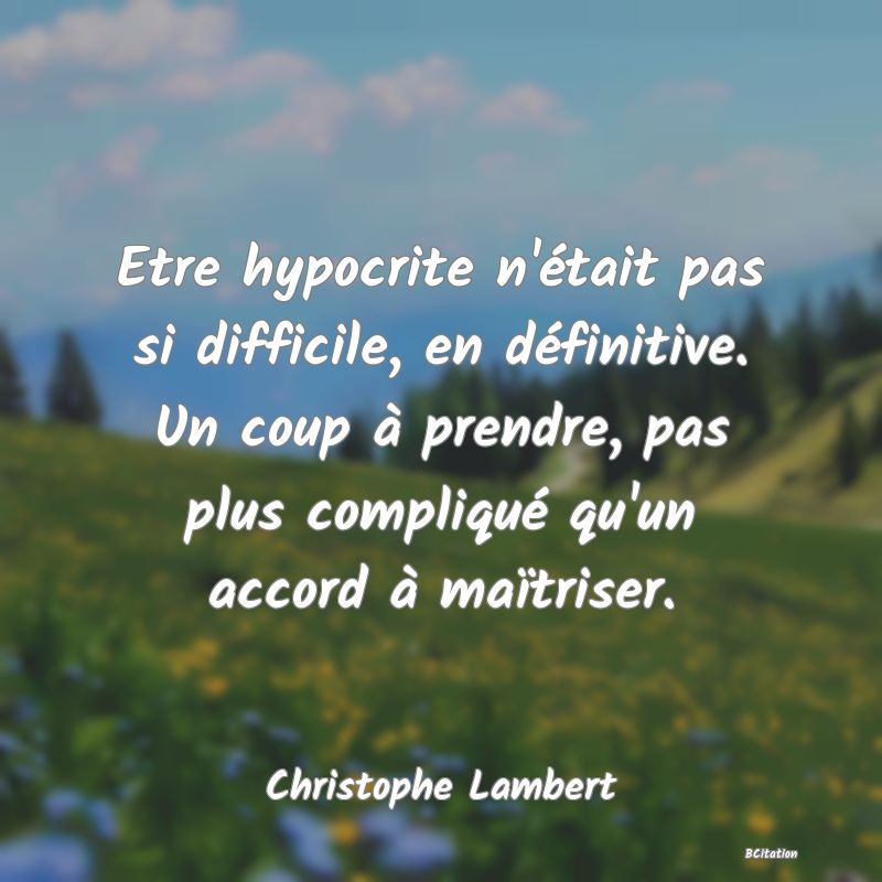 image de citation: Etre hypocrite n'était pas si difficile, en définitive. Un coup à prendre, pas plus compliqué qu'un accord à maïtriser.