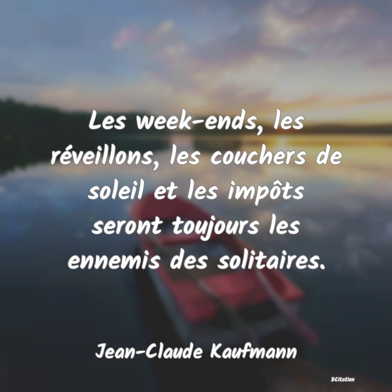 image de citation: Les week-ends, les réveillons, les couchers de soleil et les impôts seront toujours les ennemis des solitaires.