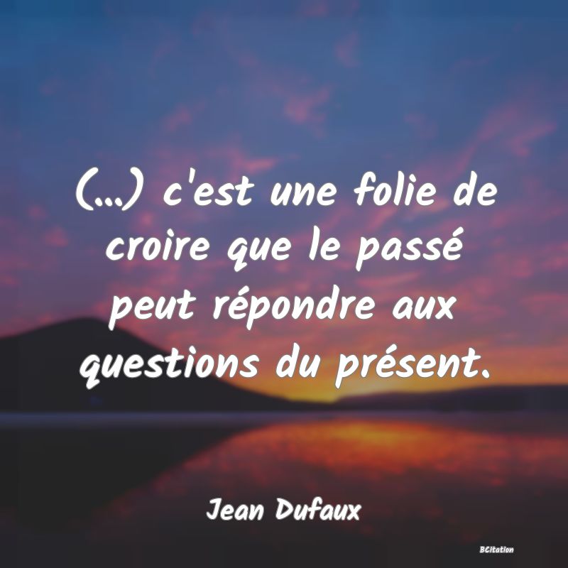 image de citation: (...) c'est une folie de croire que le passé peut répondre aux questions du présent.