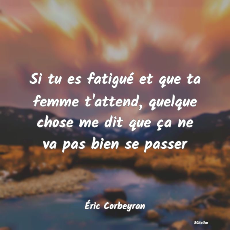 image de citation: Si tu es fatigué et que ta femme t'attend, quelque chose me dit que ça ne va pas bien se passer