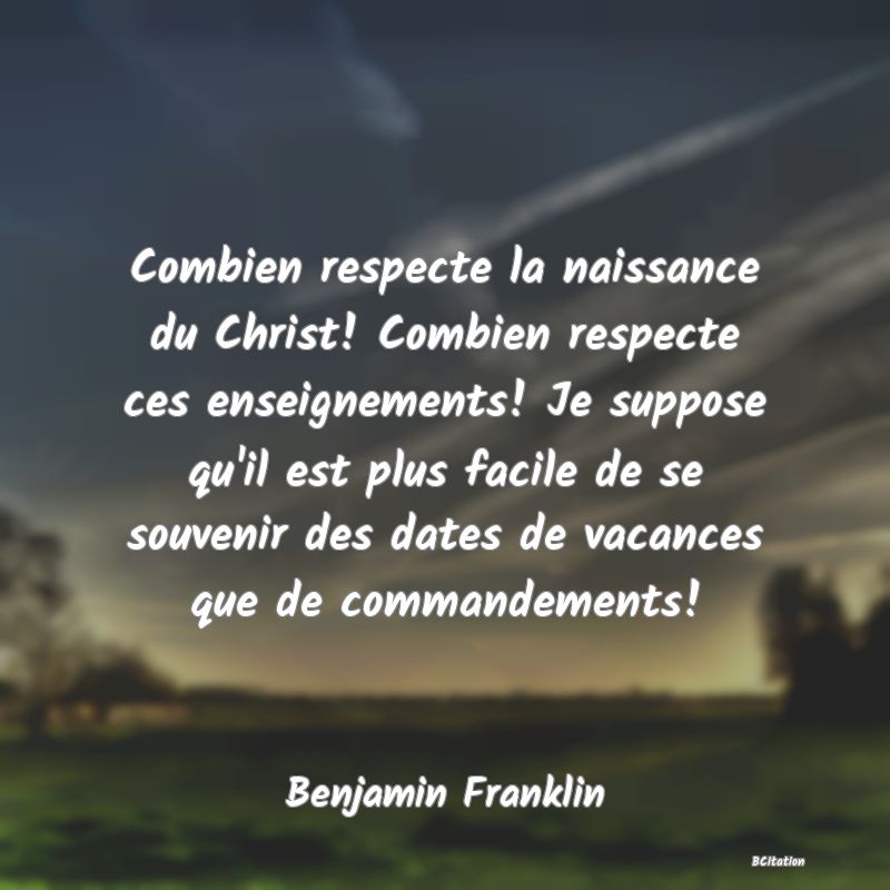 image de citation: Combien respecte la naissance du Christ! Combien respecte ces enseignements! Je suppose qu'il est plus facile de se souvenir des dates de vacances que de commandements!