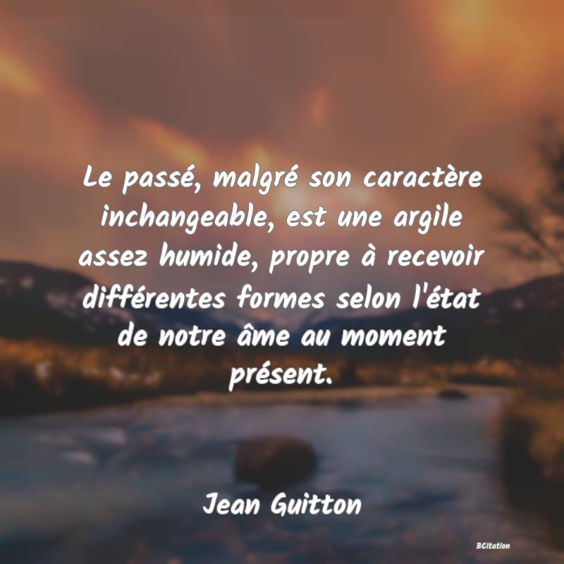 image de citation: Le passé, malgré son caractère inchangeable, est une argile assez humide, propre à recevoir différentes formes selon l'état de notre âme au moment présent.