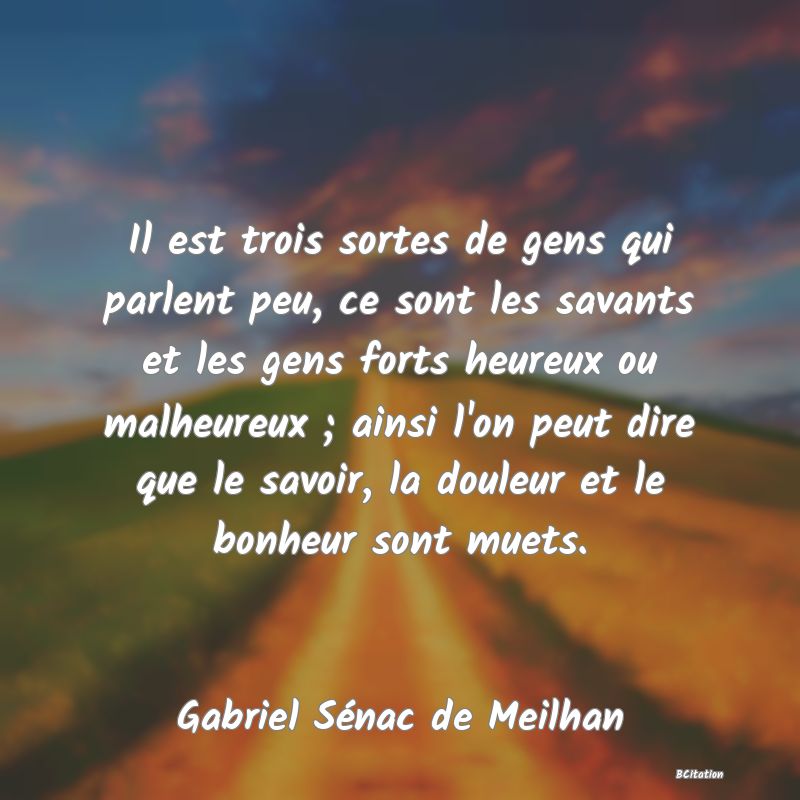 image de citation: Il est trois sortes de gens qui parlent peu, ce sont les savants et les gens forts heureux ou malheureux ; ainsi l'on peut dire que le savoir, la douleur et le bonheur sont muets.