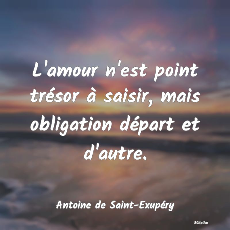 image de citation: L'amour n'est point trésor à saisir, mais obligation départ et d'autre.