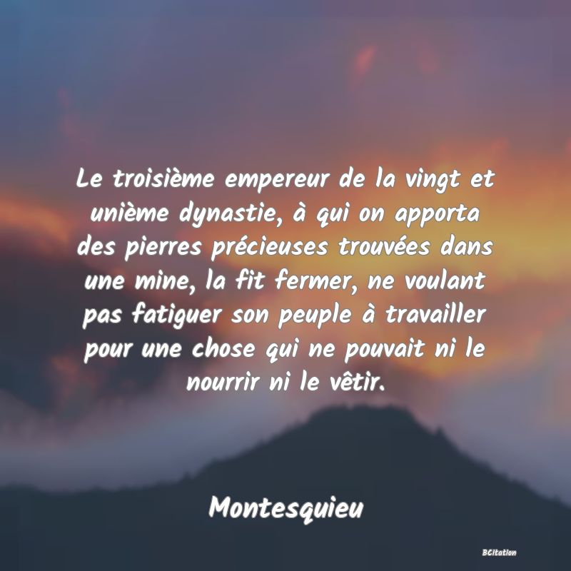 image de citation: Le troisième empereur de la vingt et unième dynastie, à qui on apporta des pierres précieuses trouvées dans une mine, la fit fermer, ne voulant pas fatiguer son peuple à travailler pour une chose qui ne pouvait ni le nourrir ni le vêtir.