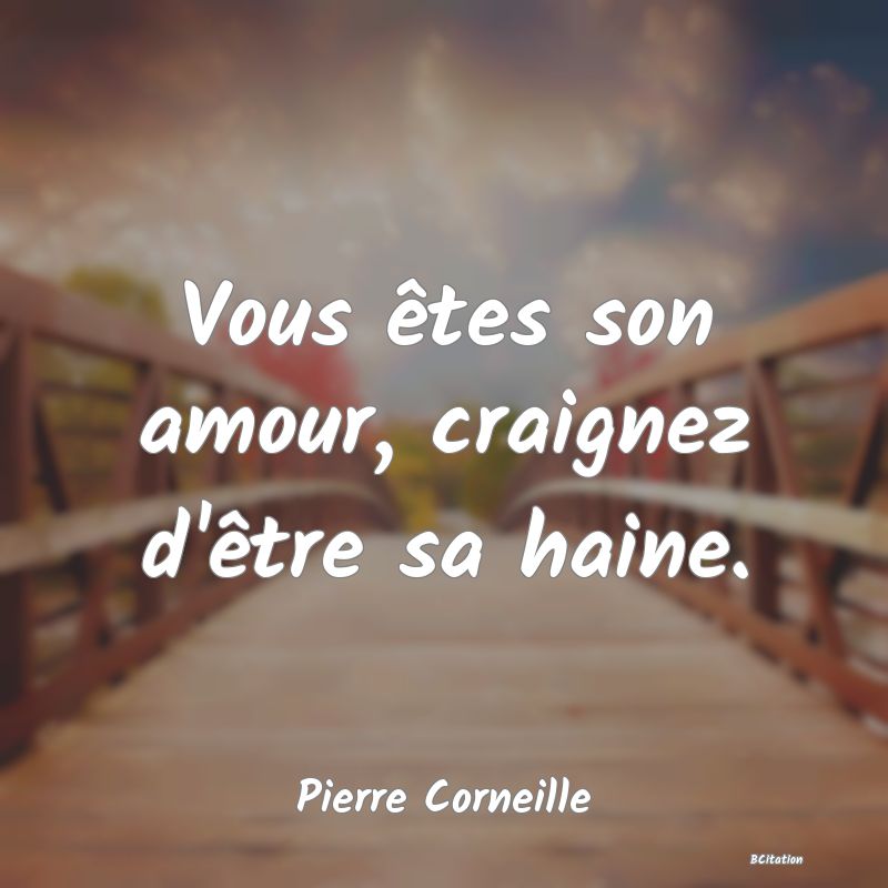 image de citation: Vous êtes son amour, craignez d'être sa haine.