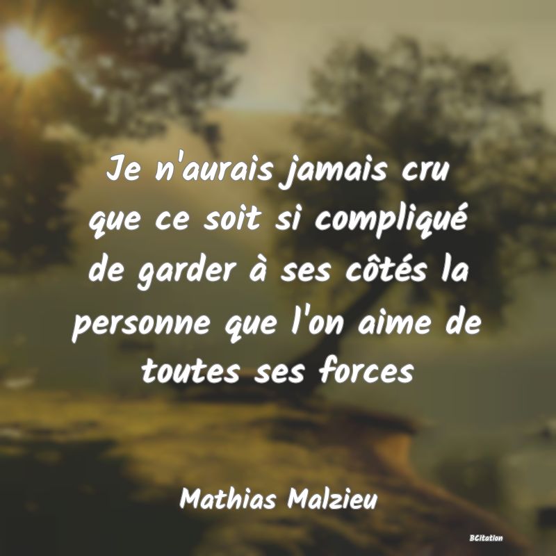 image de citation: Je n'aurais jamais cru que ce soit si compliqué de garder à ses côtés la personne que l'on aime de toutes ses forces