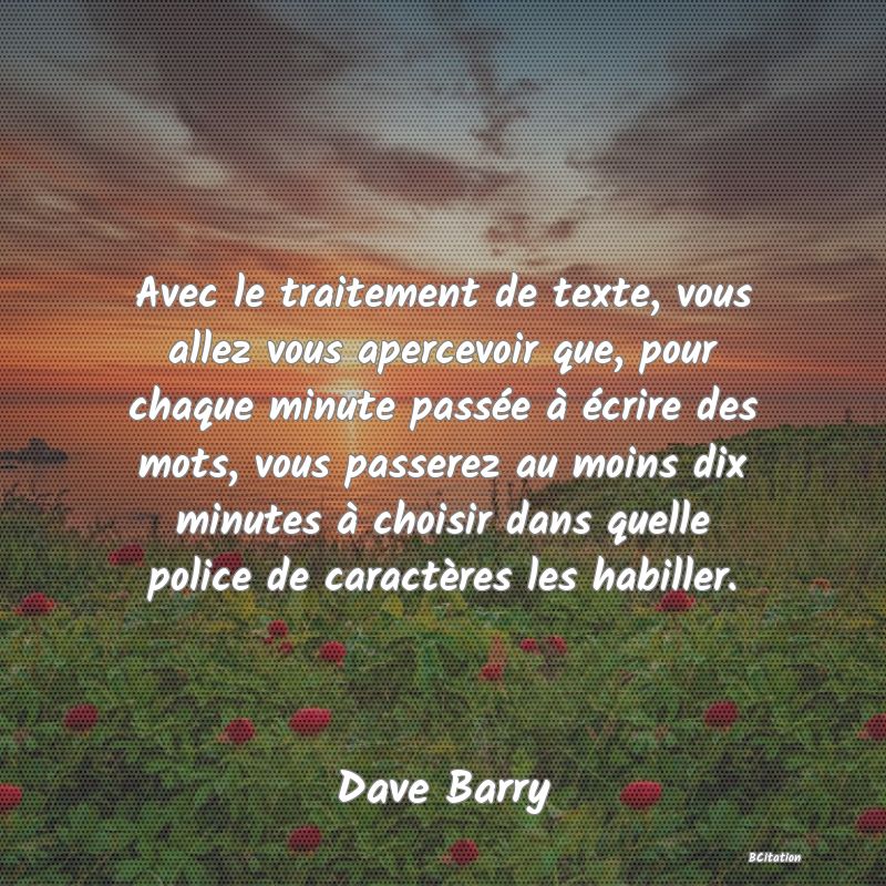 image de citation: Avec le traitement de texte, vous allez vous apercevoir que, pour chaque minute passée à écrire des mots, vous passerez au moins dix minutes à choisir dans quelle police de caractères les habiller.