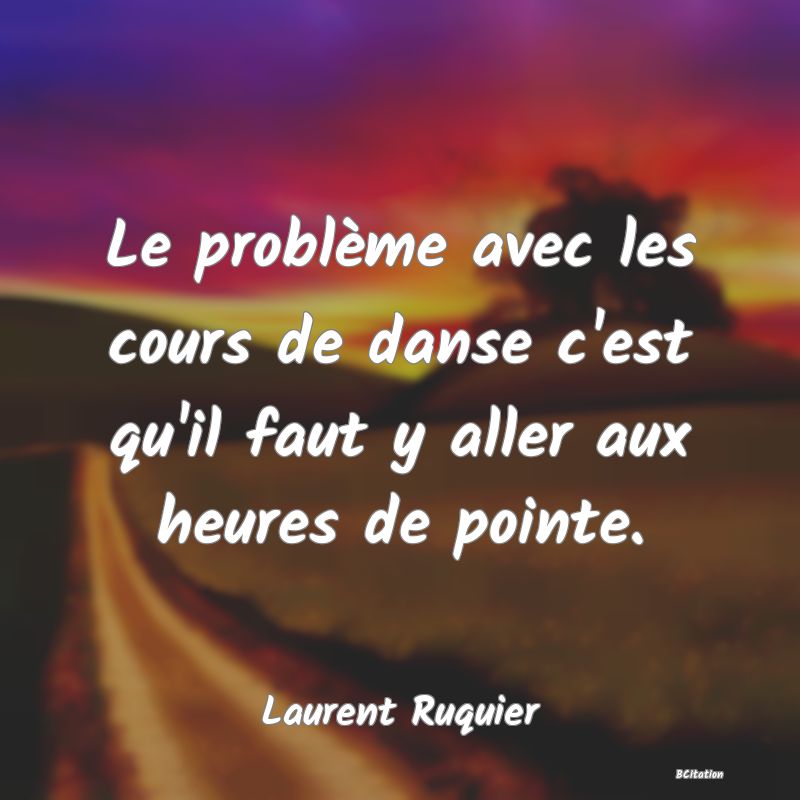 image de citation: Le problème avec les cours de danse c'est qu'il faut y aller aux heures de pointe.