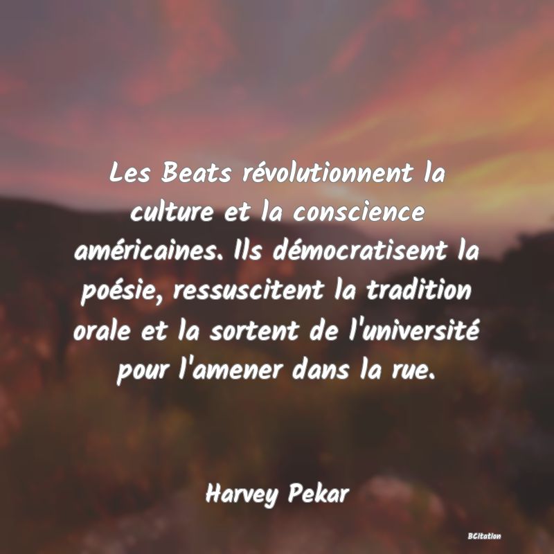 image de citation: Les Beats révolutionnent la culture et la conscience américaines. Ils démocratisent la poésie, ressuscitent la tradition orale et la sortent de l'université pour l'amener dans la rue.