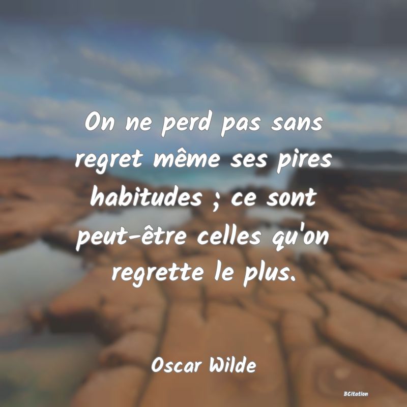 image de citation: On ne perd pas sans regret même ses pires habitudes ; ce sont peut-être celles qu'on regrette le plus.