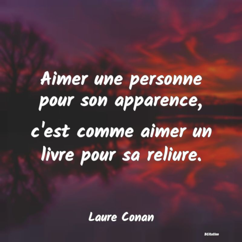 Belle Citation - Aimer une personne pour son apparence, c'est comme aimer un livre pour sa reliure. - Laure Conan