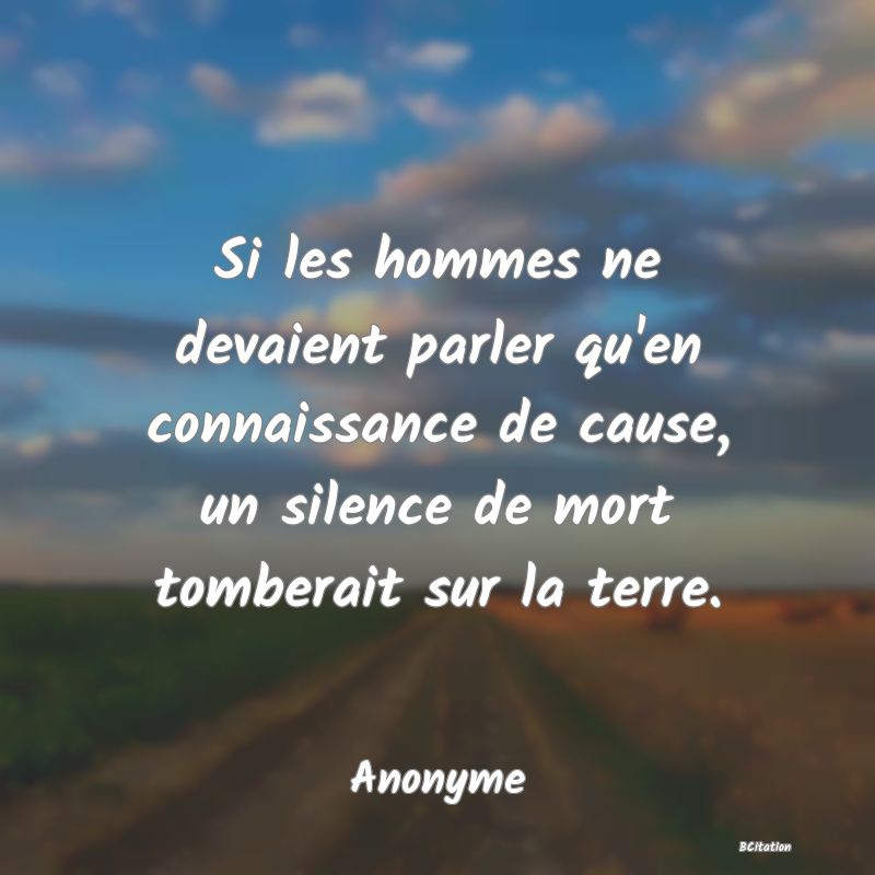 image de citation: Si les hommes ne devaient parler qu'en connaissance de cause, un silence de mort tomberait sur la terre.