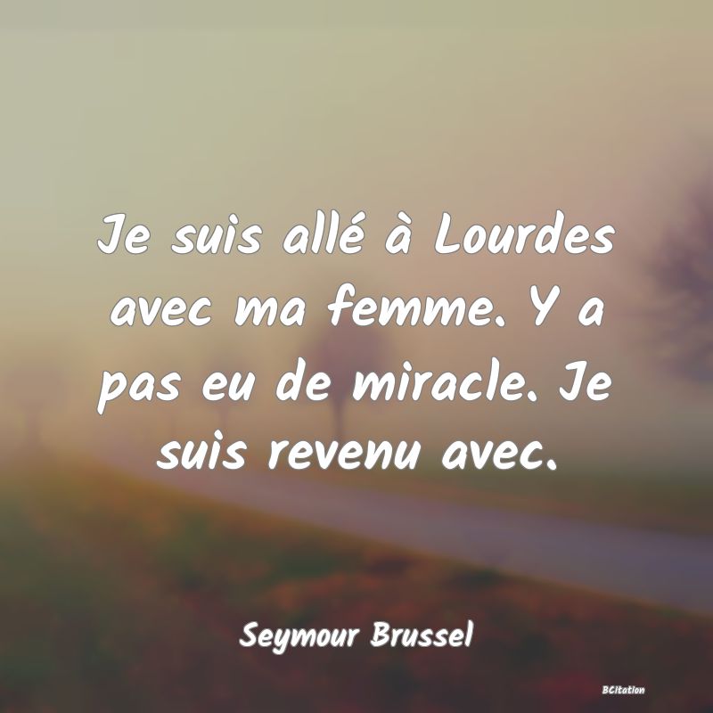 image de citation: Je suis allé à Lourdes avec ma femme. Y a pas eu de miracle. Je suis revenu avec.