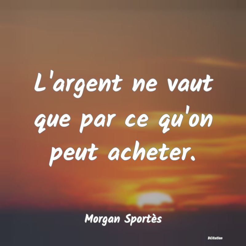 image de citation: L'argent ne vaut que par ce qu'on peut acheter.