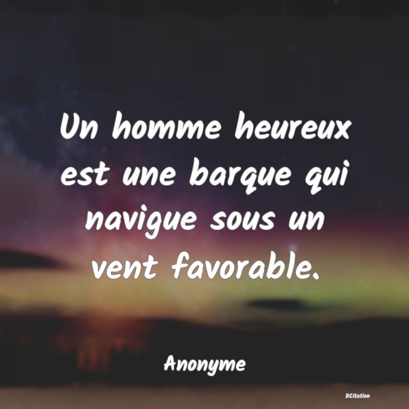 image de citation: Un homme heureux est une barque qui navigue sous un vent favorable.