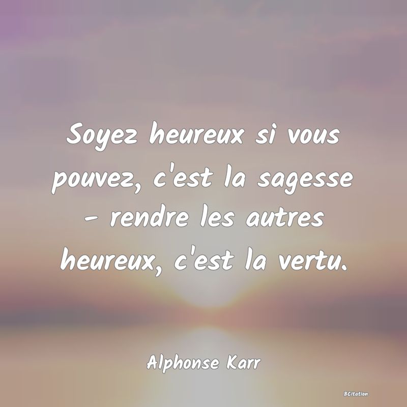 image de citation: Soyez heureux si vous pouvez, c'est la sagesse - rendre les autres heureux, c'est la vertu.